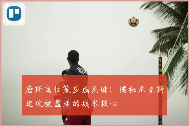 唐斯高位策应成关键:揭秘尼克斯进攻被盘活的战术核心