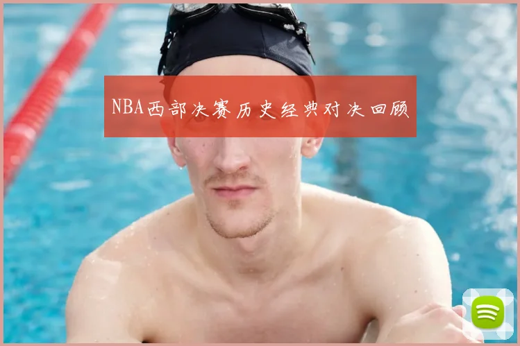 NBA西部决赛历史经典对决回顾