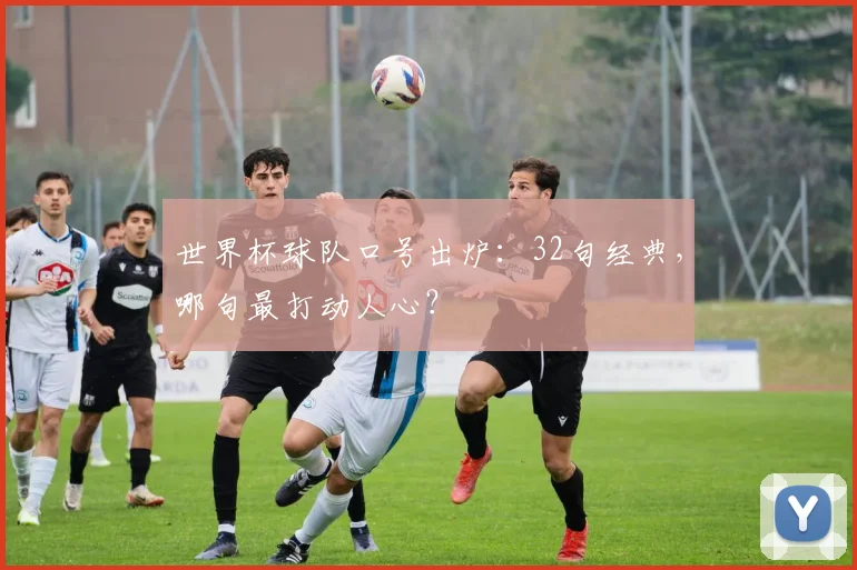世界杯球队口号出炉:32句经典,哪句最打动人心?