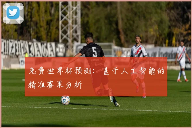 免费世界杯预测：基于人工智能的精准赛果分析