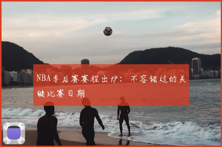 NBA季后赛赛程出炉:不容错过的关键比赛日期