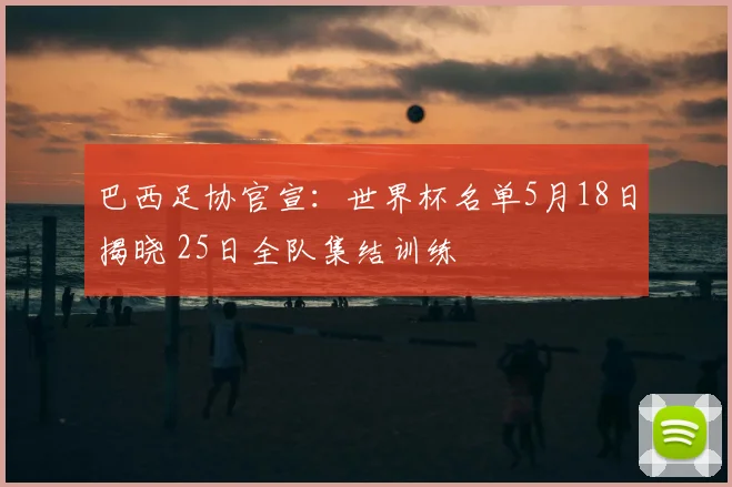 巴西足协官宣:世界杯名单5月18日揭晓 25日全队集结训练
