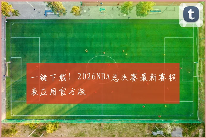 一键下载!2026NBA总决赛最新赛程表应用官方版