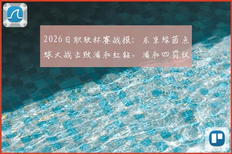 2026日职联杯赛战报:东京绿茵点球大战击败浦和红钻,浦和四罚仅一中原因分析