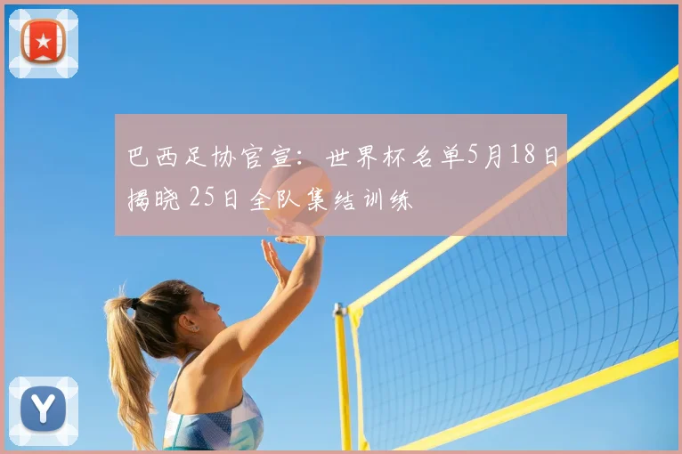 巴西足协官宣：世界杯名单5月18日揭晓 25日全队集结训练