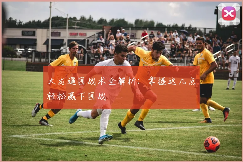 大龙逼团战术全解析:掌握这几点轻松赢下团战