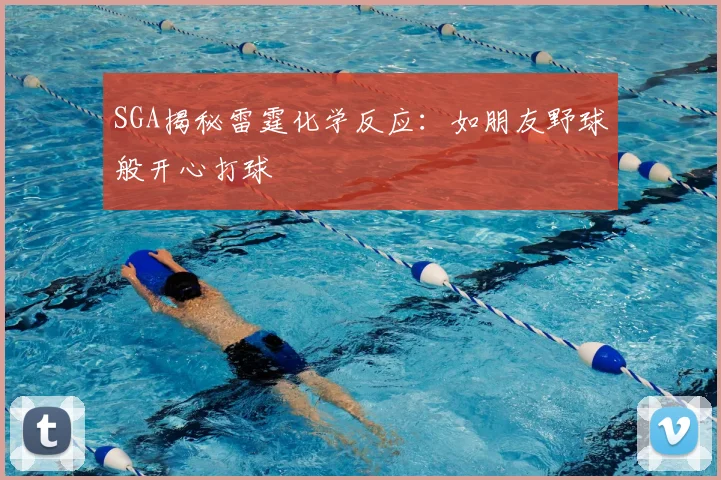 SGA揭秘雷霆化学反应:如朋友野球般开心打球