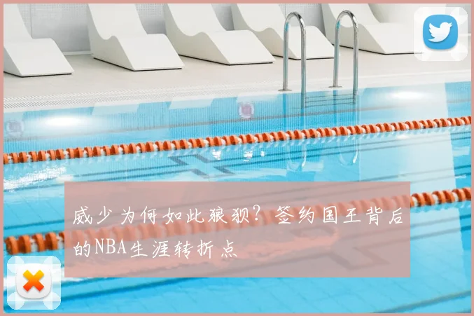 威少为何如此狼狈?签约国王背后的NBA生涯转折点