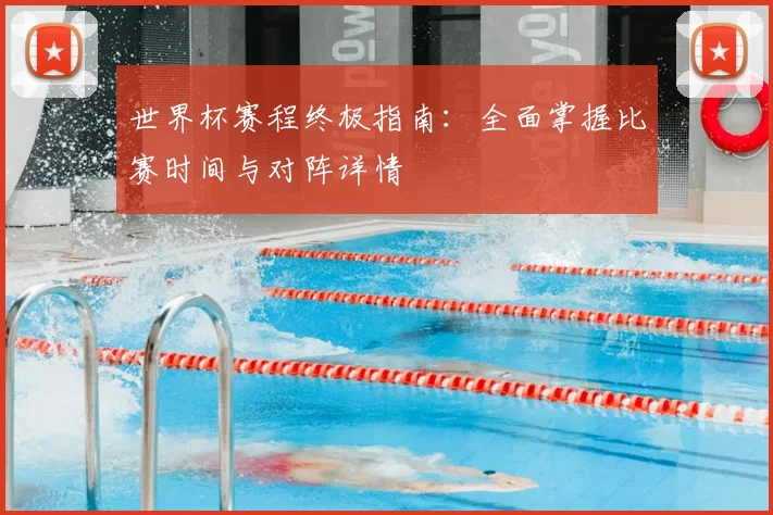 世界杯赛程终极指南：全面掌握比赛时间与对阵详情