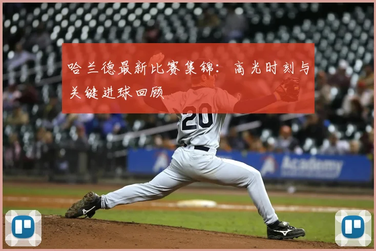 哈兰德最新比赛集锦:高光时刻与关键进球回顾