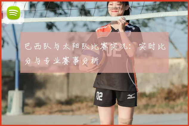 巴西队与太阳队比赛实况：实时比分与专业赛事分析