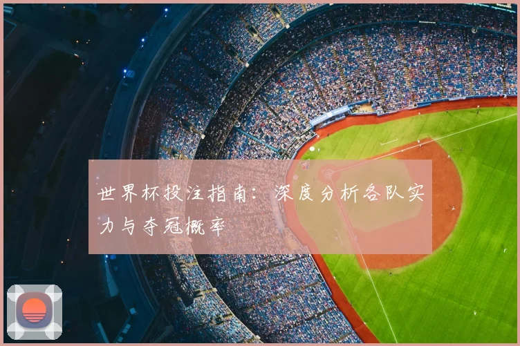 世界杯投注指南：深度分析各队实力与夺冠概率