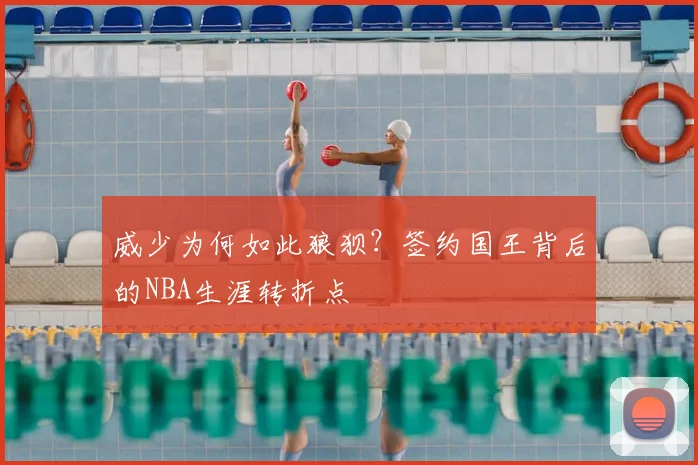 威少为何如此狼狈?签约国王背后的NBA生涯转折点