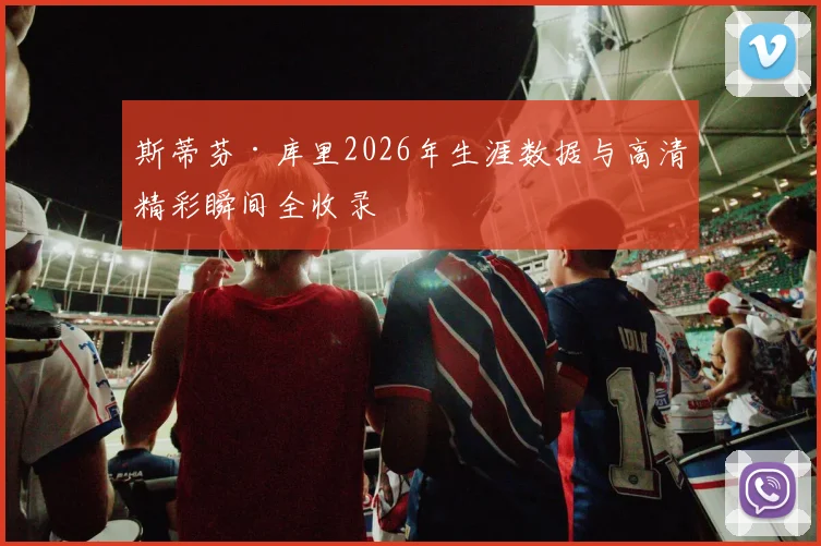 斯蒂芬·库里2026年生涯数据与高清精彩瞬间全收录