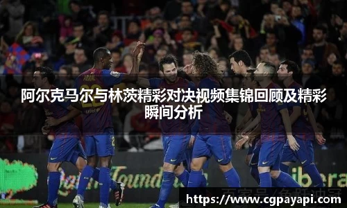 阿尔克马尔与林茨精彩对决视频集锦回顾及精彩瞬间分析