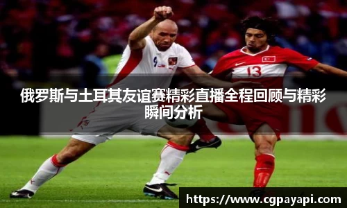 俄罗斯与土耳其友谊赛精彩直播全程回顾与精彩瞬间分析