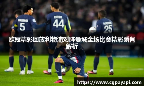 欧冠精彩回放利物浦对阵曼城全场比赛精彩瞬间解析